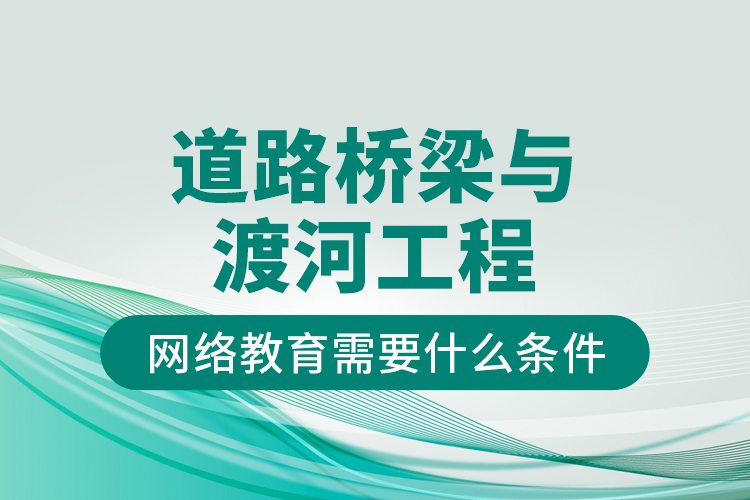 道路橋梁與渡河工程網(wǎng)絡(luò)教育需要什么條件？