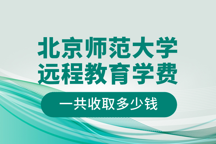 北京師范大學(xué)遠程教育學(xué)費一共收取多少錢？