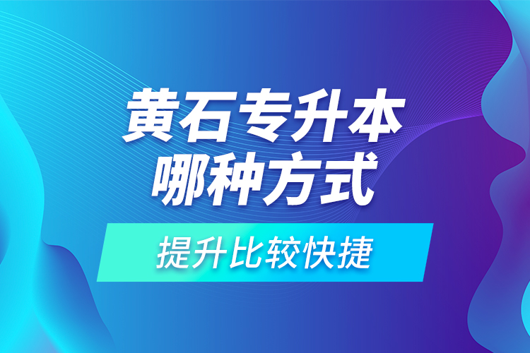 黃石專升本哪種方式提升比較快捷？