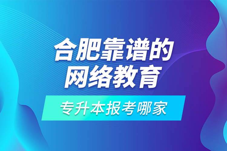 合肥靠譜的網(wǎng)絡(luò)教育專(zhuān)升本報(bào)考哪家？