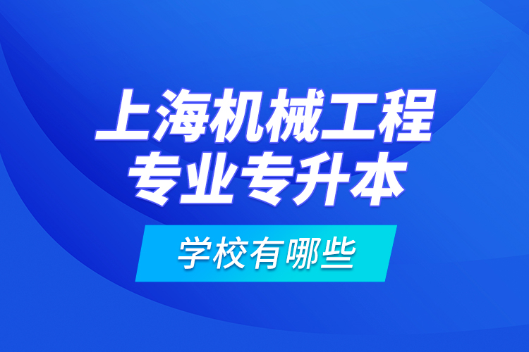 上海機(jī)械工程專業(yè)專升本學(xué)校有哪些？