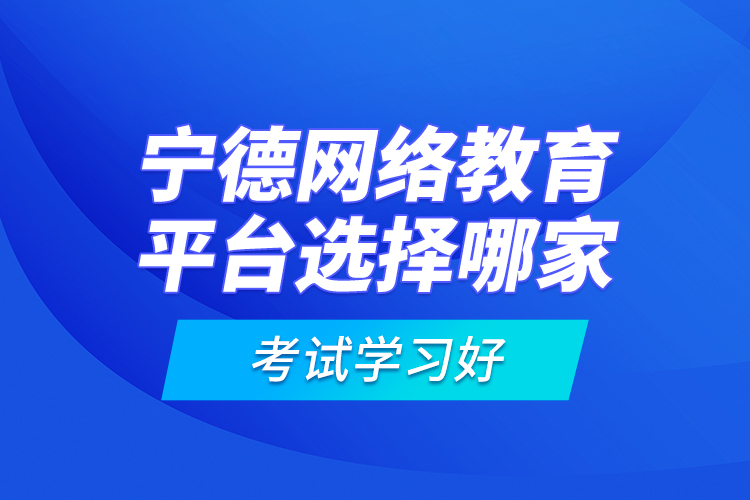 寧德網(wǎng)絡(luò)教育平臺(tái)選擇哪家考試學(xué)習(xí)好？