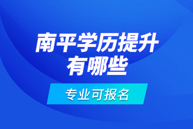 南平學歷提升有哪些專業(yè)可報名？