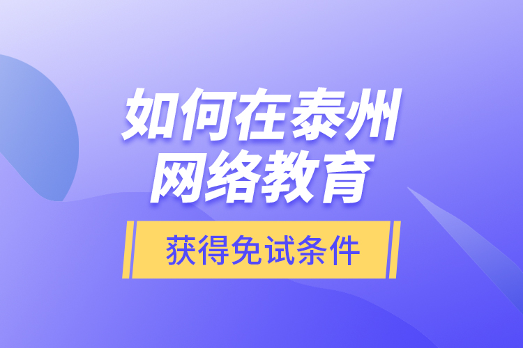 如何在泰州網(wǎng)絡(luò)教育獲得免試條件？