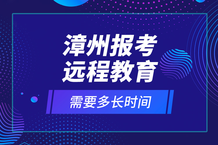 漳州報考遠程教育需要多長時間？