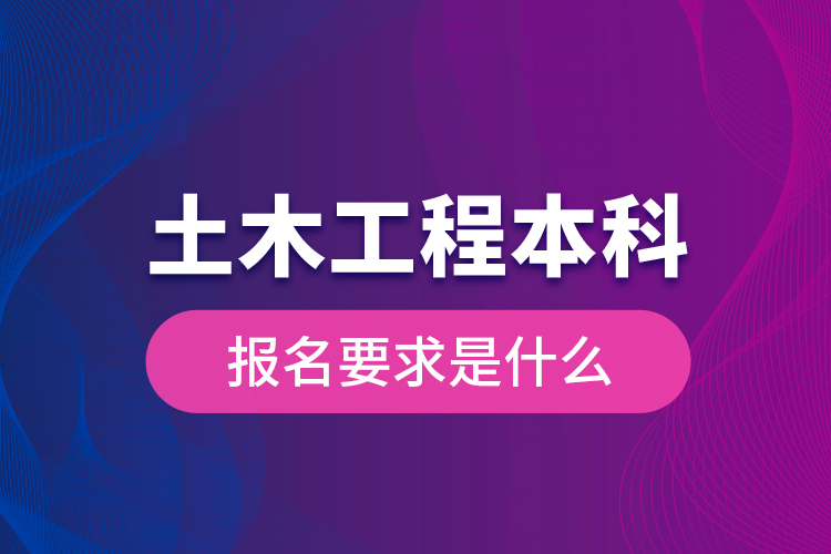 土木工程本科報名要求是什么？