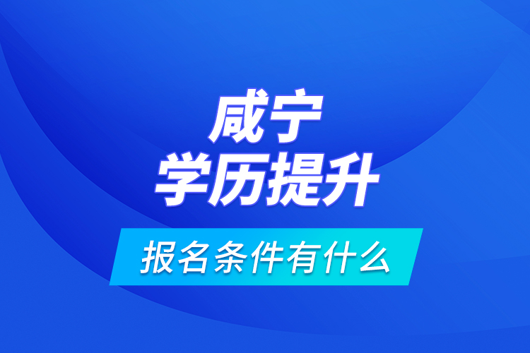 咸寧學歷提升報名條件有什么？