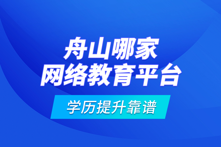 舟山哪家網(wǎng)絡(luò)教育平臺學(xué)歷提升靠譜？