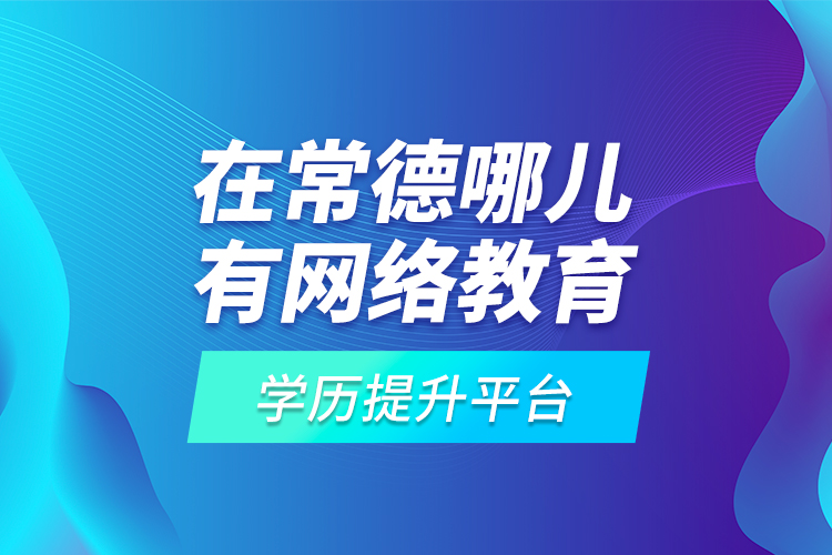 在常德哪兒有網(wǎng)絡(luò)教育學(xué)歷提升平臺？