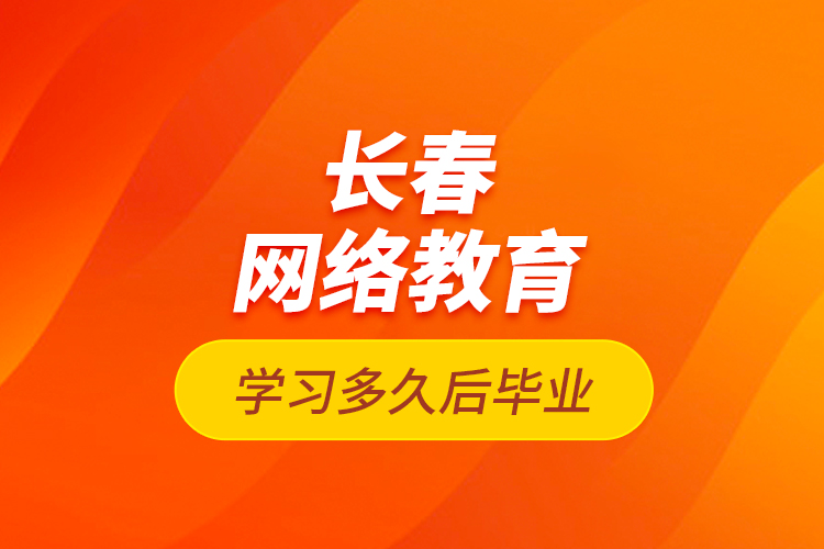 長春網(wǎng)絡(luò)教育學(xué)習(xí)多久后畢業(yè)？