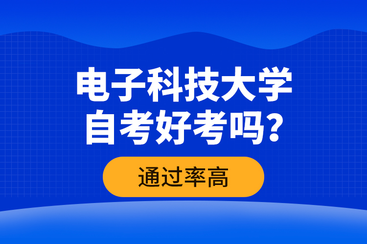 電子科技大學(xué)自考好考嗎？通過(guò)率高嗎？