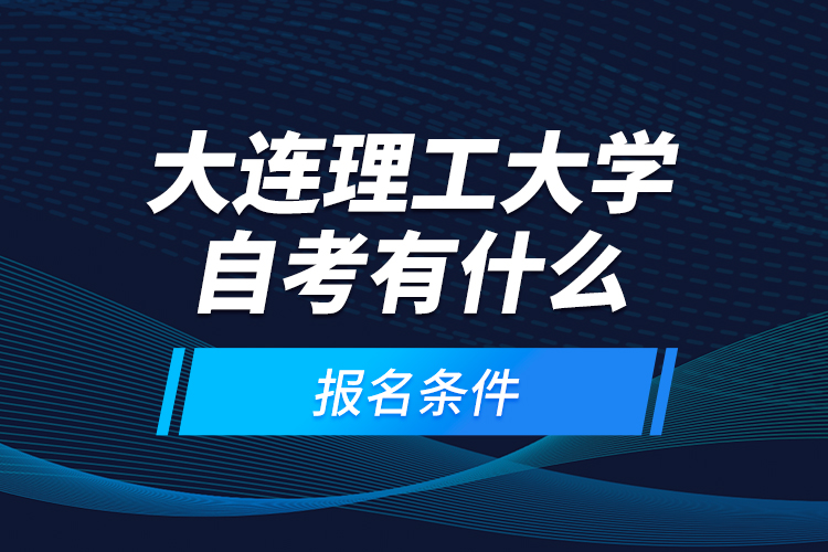 大連理工大學(xué)自考有什么報名條件？