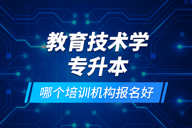 教育技術學專升本哪個培訓機構報名好？