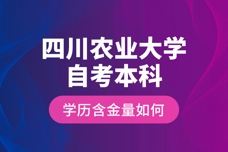 四川農(nóng)業(yè)大學(xué)自考本科學(xué)歷含金量如何？