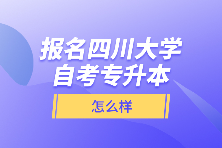 報名四川大學(xué)自考專升本怎么樣？