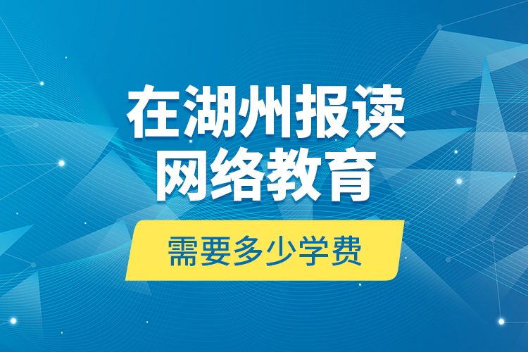 在湖州報讀網絡教育需要多少學費？