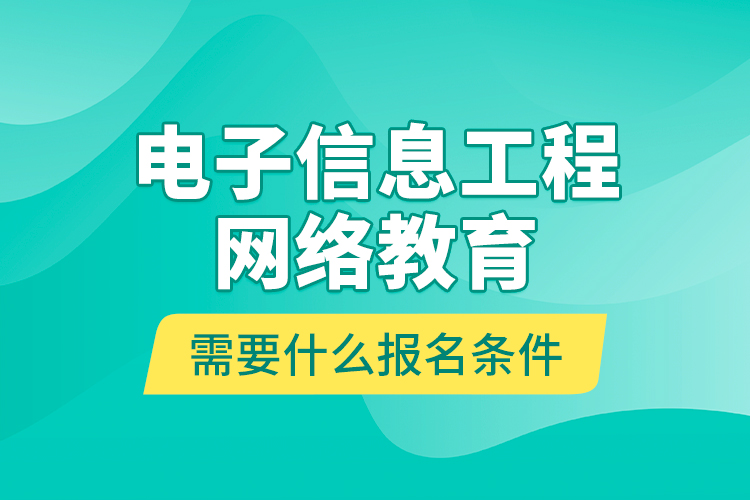 電子信息工程網(wǎng)絡(luò)教育需要什么報名條件？