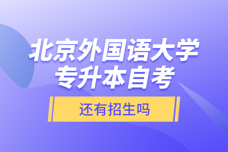 北京外國語大學(xué)專升本自考還有招生嗎？