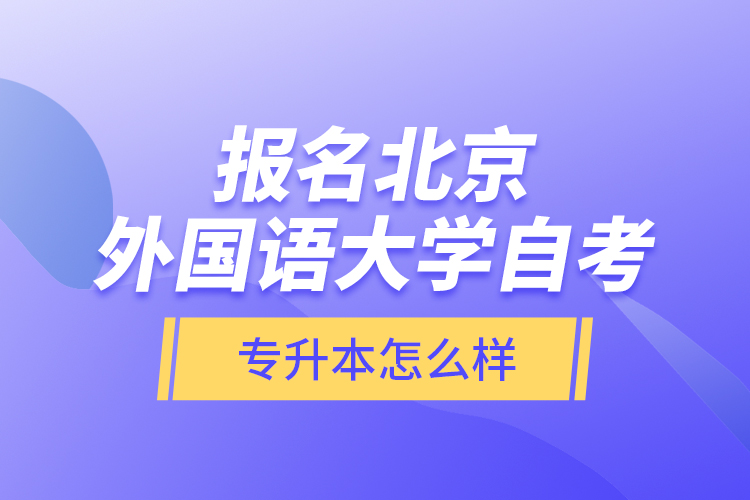 報(bào)名北京外國(guó)語(yǔ)大學(xué)自考專升本怎么樣？