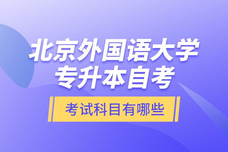 北京外國語大學(xué)專升本自考考試科目有哪些？