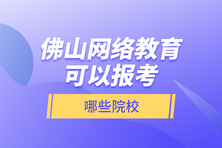 佛山網(wǎng)絡(luò)教育可以報(bào)考哪些院校？