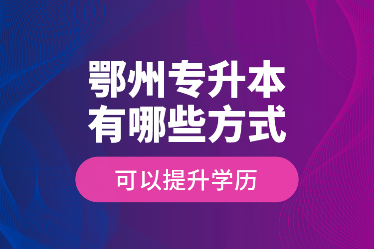 鄂州專升本有哪些方式可以提升學(xué)歷？