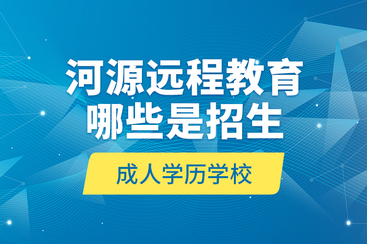 河源遠程教育哪些是招生成人學歷學校？