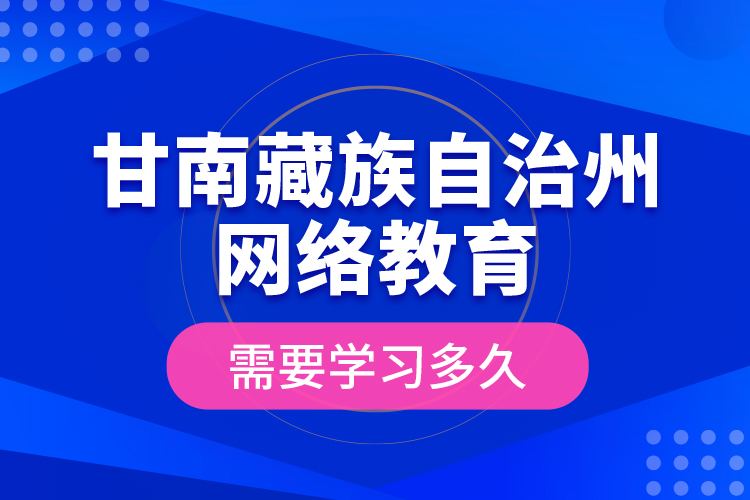 甘南藏族自治州網(wǎng)絡(luò)教育需要學(xué)習(xí)多久？