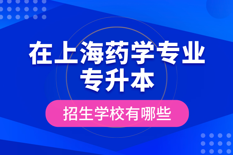 在上海藥學專業(yè)專升本招生學校有哪些？