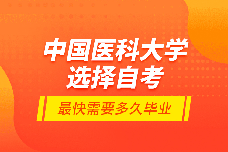 中國醫(yī)科大學選擇自考最快需要多久畢業(yè)？