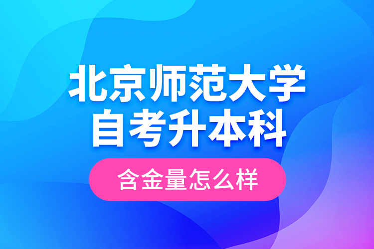 北京師范大學(xué)自考升本科含金量怎么樣？