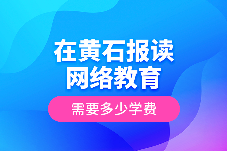 在黃石報讀網絡教育需要多少學費？