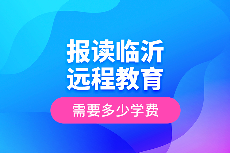 報(bào)讀臨沂遠(yuǎn)程教育需要多少學(xué)費(fèi)？