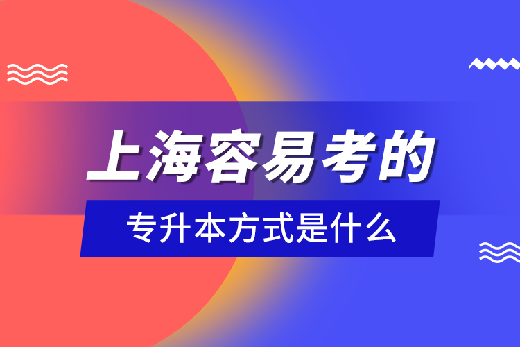 上海容易考的專升本方式是什么？