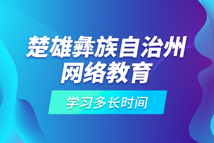 楚雄彝族自治州網(wǎng)絡(luò)教育學習多長時間？