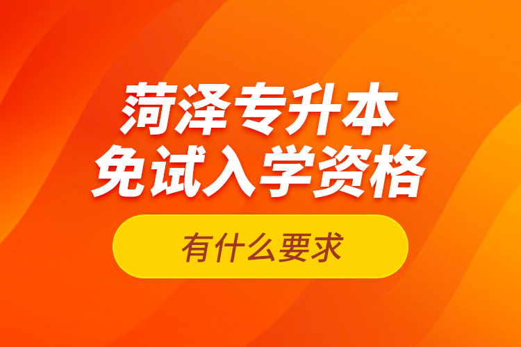 菏澤專升本免試入學資格有什么要求？