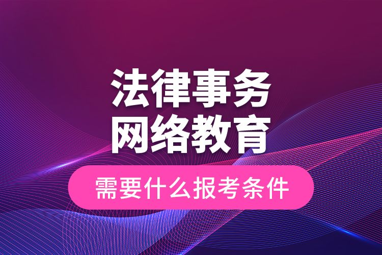 法律事務(wù)網(wǎng)絡(luò)教育需要什么報(bào)考條件？