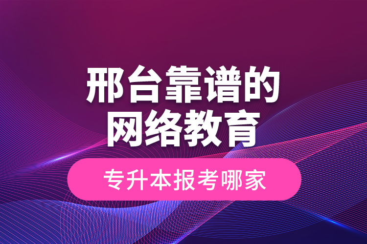 邢臺(tái)靠譜的網(wǎng)絡(luò)教育專升本報(bào)考哪家？