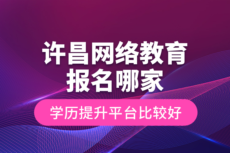 許昌網(wǎng)絡(luò)教育報名哪家學(xué)歷提升平臺比較好？