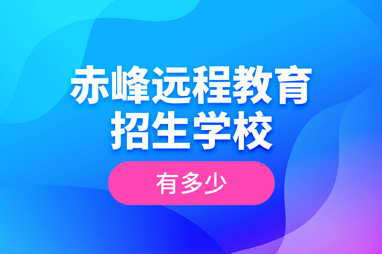 赤峰遠(yuǎn)程教育招生學(xué)校有多少？