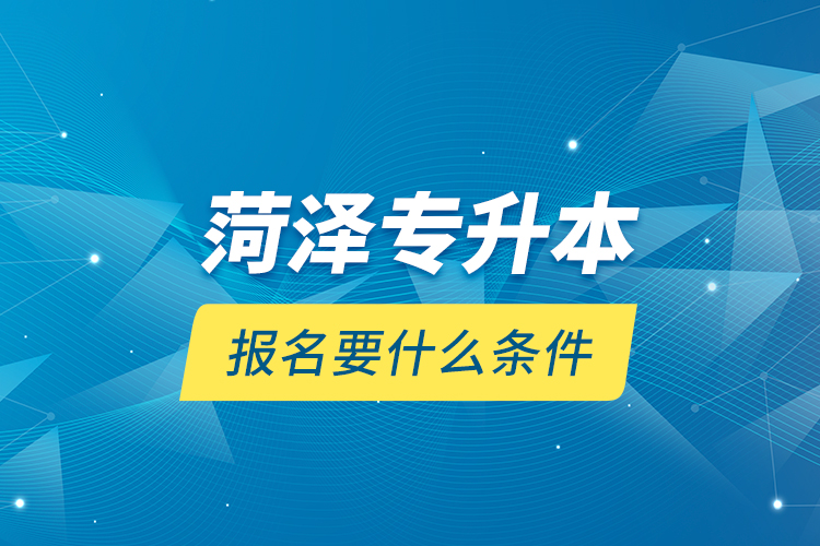 菏澤專升本報(bào)名要什么條件？