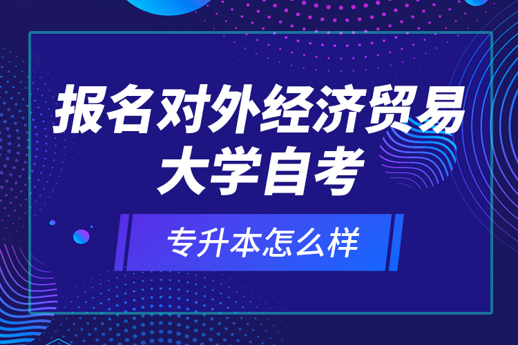 報(bào)名對(duì)外經(jīng)濟(jì)貿(mào)易大學(xué)自考專升本怎么樣？