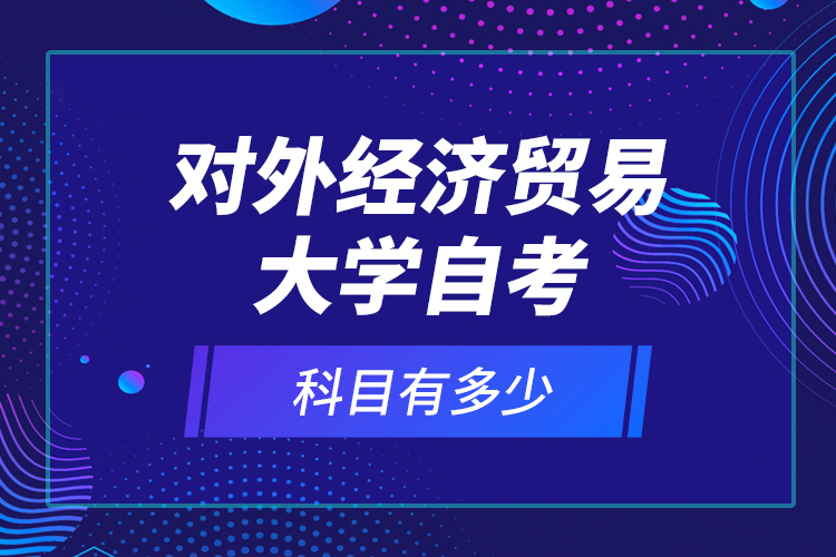 對外經濟貿易大學自考科目有多少？