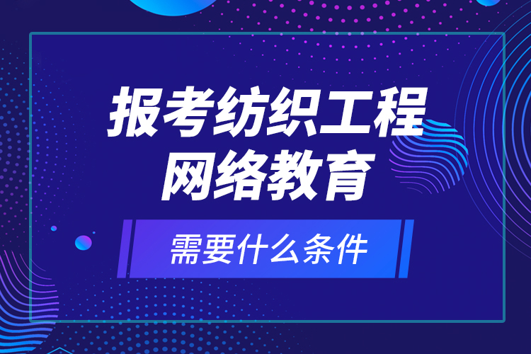 報考紡織工程網(wǎng)絡(luò)教育需要什么條件？