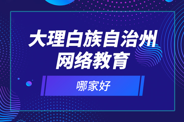 大理白族自治州網(wǎng)絡教育哪家好？