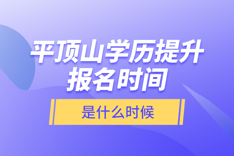 平頂山學(xué)歷提升報名時間是什么時候？