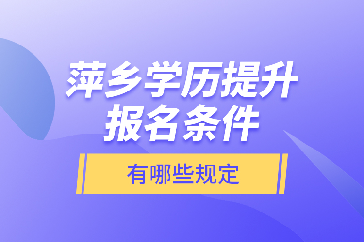 萍鄉(xiāng)學(xué)歷提升報(bào)名條件有哪些規(guī)定？