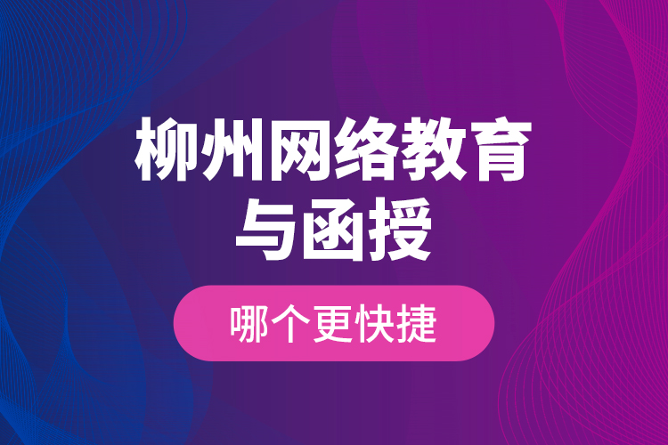 柳州網(wǎng)絡(luò)教育與函授哪個更快捷？