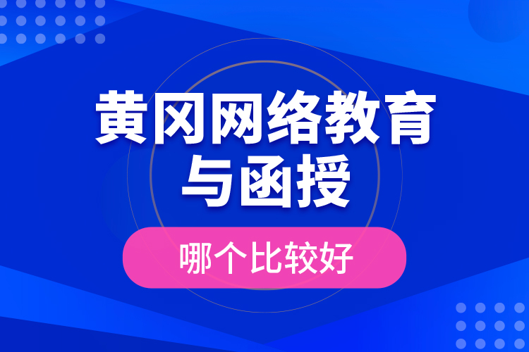 黃岡網(wǎng)絡(luò)教育與函授哪個(gè)比較好？