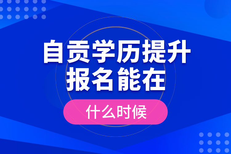 自貢學(xué)歷提升報名能在什么時候？